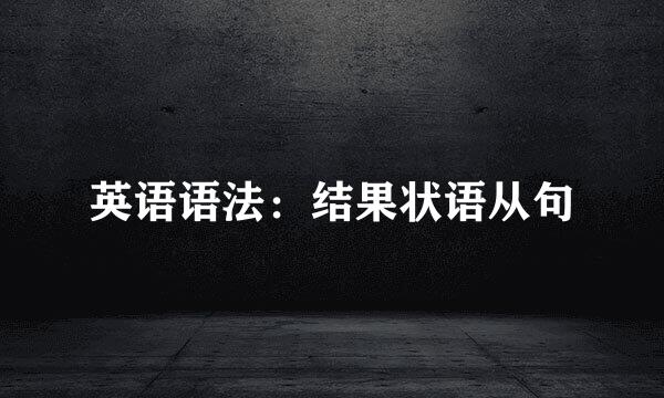 英语语法：结果状语从句