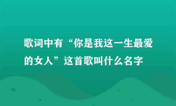 歌词中有“你是我这一生最爱的女人”这首歌叫什么名字