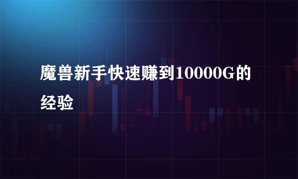 魔兽新手快速赚到10000G的经验