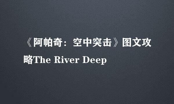 《阿帕奇：空中突击》图文攻略The River Deep
