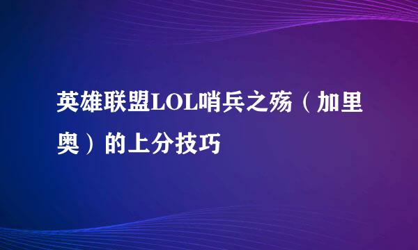 英雄联盟LOL哨兵之殇（加里奥）的上分技巧