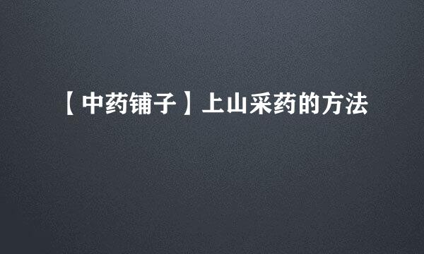 【中药铺子】上山采药的方法