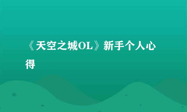 《天空之城OL》新手个人心得