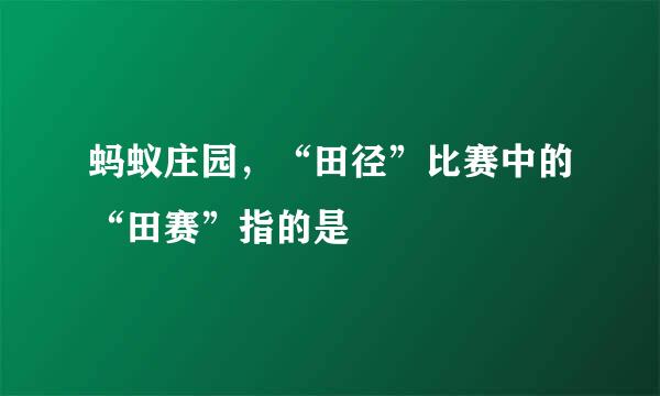 蚂蚁庄园，“田径”比赛中的“田赛”指的是