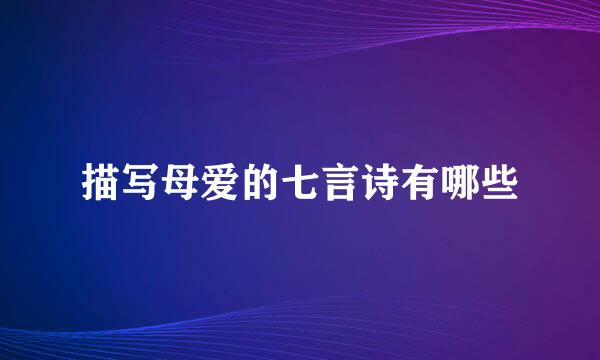 描写母爱的七言诗有哪些