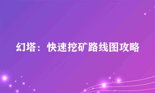 幻塔：快速挖矿路线图攻略