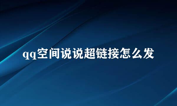 qq空间说说超链接怎么发