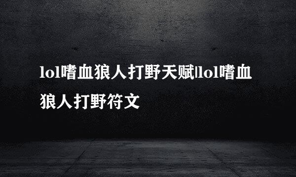 lol嗜血狼人打野天赋|lol嗜血狼人打野符文