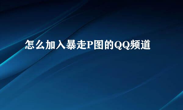 怎么加入暴走P图的QQ频道