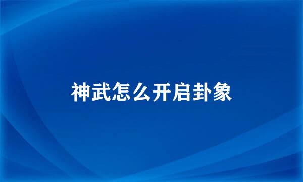 神武怎么开启卦象