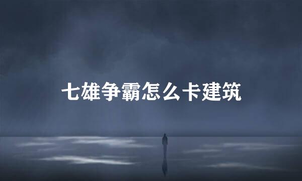 七雄争霸怎么卡建筑