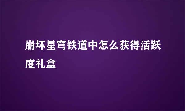 崩坏星穹铁道中怎么获得活跃度礼盒