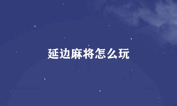 延边麻将怎么玩