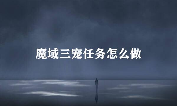 魔域三宠任务怎么做