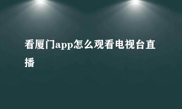 看厦门app怎么观看电视台直播