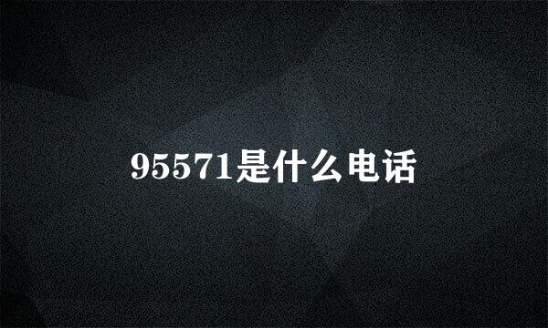 95571是什么电话