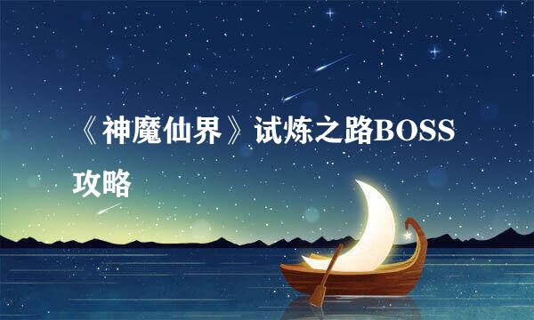 《神魔仙界》试炼之路BOSS攻略