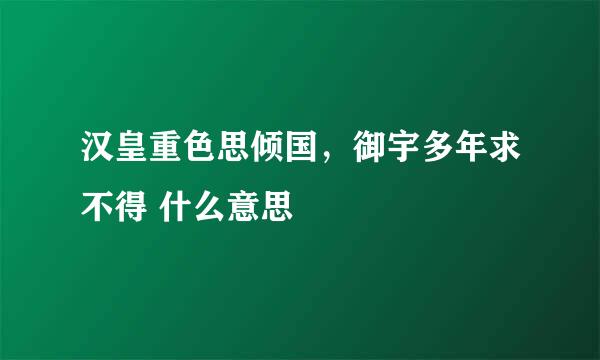 汉皇重色思倾国，御宇多年求不得 什么意思