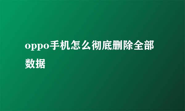 oppo手机怎么彻底删除全部数据