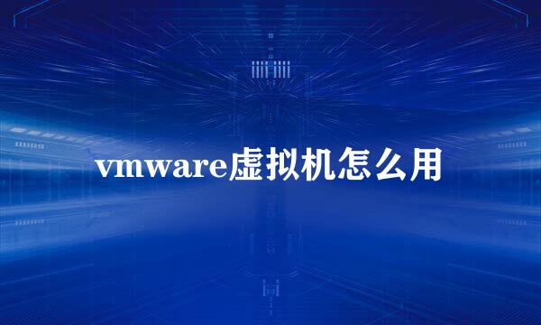 vmware虚拟机怎么用