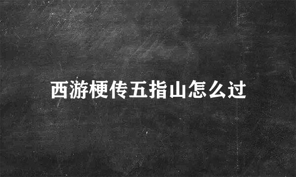 西游梗传五指山怎么过