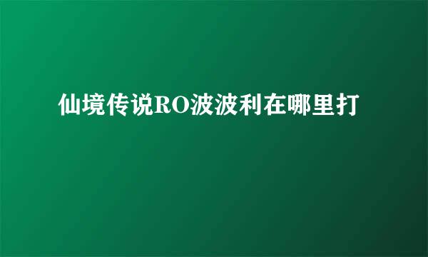 仙境传说RO波波利在哪里打