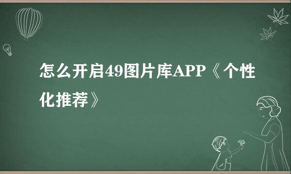 怎么开启49图片库APP《个性化推荐》