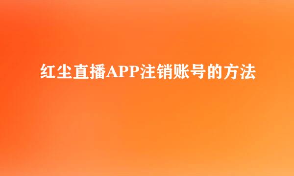 红尘直播APP注销账号的方法