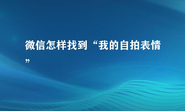 微信怎样找到“我的自拍表情”