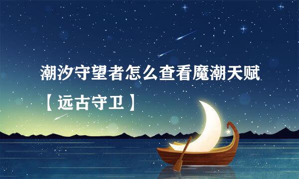 潮汐守望者怎么查看魔潮天赋【远古守卫】