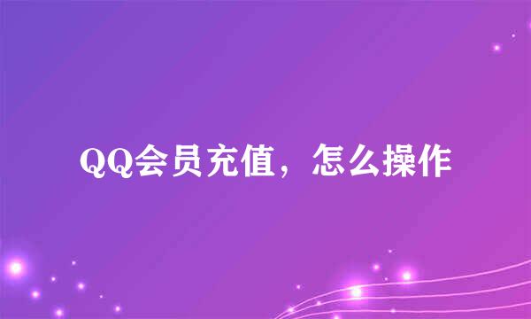 QQ会员充值，怎么操作