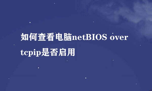 如何查看电脑netBIOS over tcpip是否启用