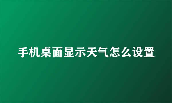 手机桌面显示天气怎么设置
