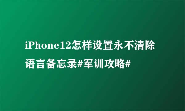 iPhone12怎样设置永不清除语言备忘录#军训攻略#