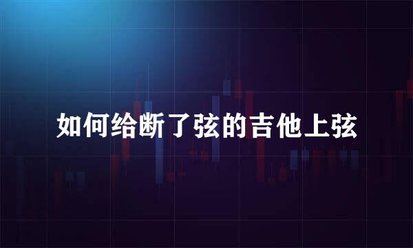 如何给断了弦的吉他上弦