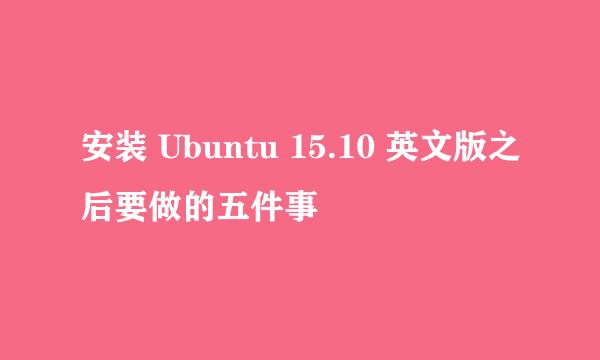 安装 Ubuntu 15.10 英文版之后要做的五件事