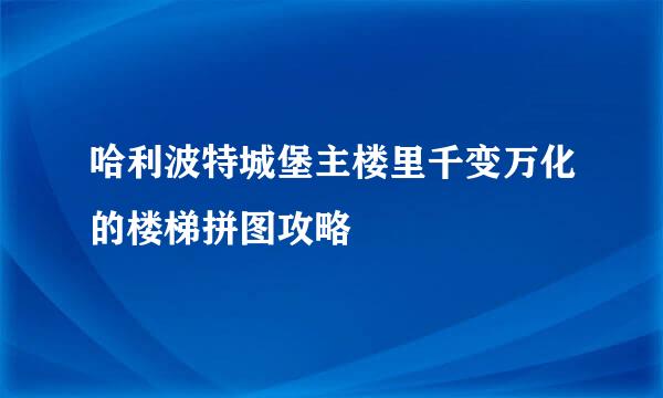 哈利波特城堡主楼里千变万化的楼梯拼图攻略