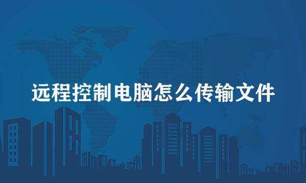 远程控制电脑怎么传输文件