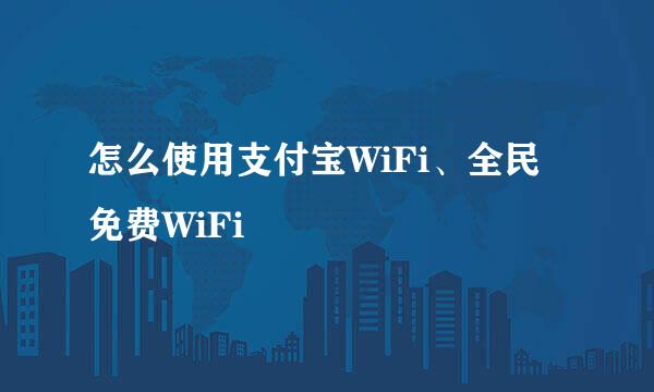 怎么使用支付宝WiFi、全民免费WiFi