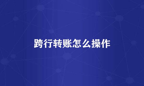 跨行转账怎么操作