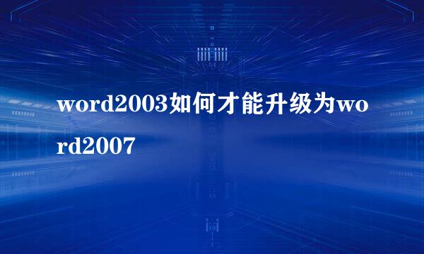 word2003如何才能升级为word2007