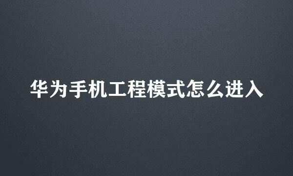 华为手机工程模式怎么进入