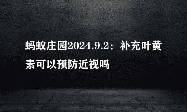 蚂蚁庄园2024.9.2：补充叶黄素可以预防近视吗
