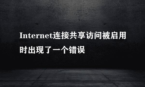 Internet连接共享访问被启用时出现了一个错误