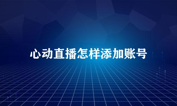 心动直播怎样添加账号