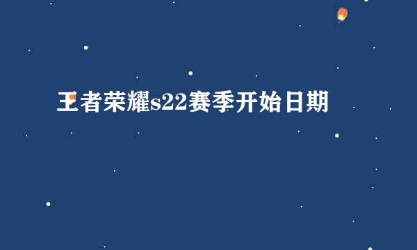 王者荣耀s22赛季开始日期