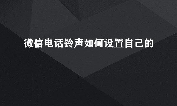 微信电话铃声如何设置自己的