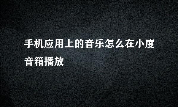 手机应用上的音乐怎么在小度音箱播放