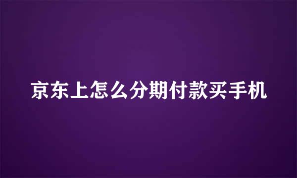 京东上怎么分期付款买手机