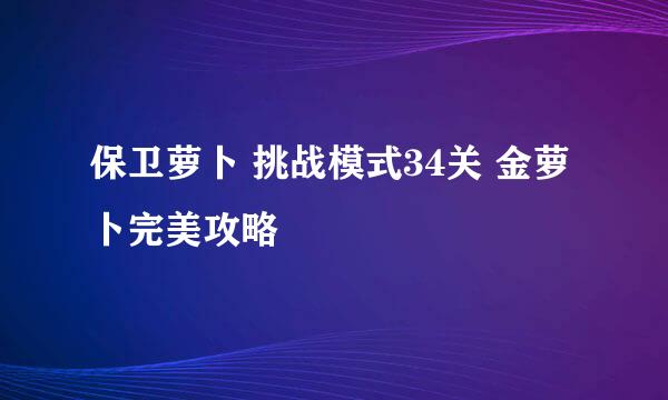 保卫萝卜 挑战模式34关 金萝卜完美攻略